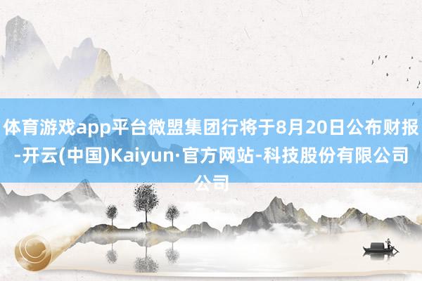 体育游戏app平台微盟集团行将于8月20日公布财报-开云(中国)Kaiyun·官方网站-科技股份有限公司