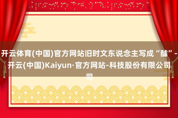 开云体育(中国)官方网站旧时文东说念主写成“醵”-开云(中国)Kaiyun·官方网站-科技股份有限公司