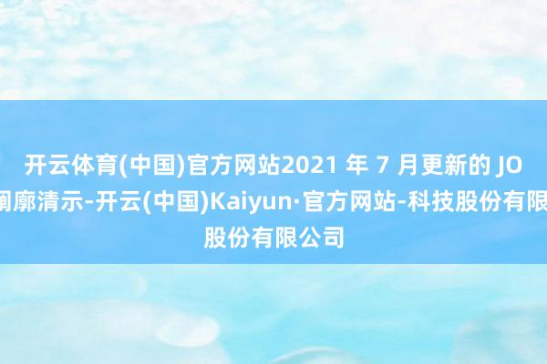 开云体育(中国)官方网站2021 年 7 月更新的 JORC 阐廓清示-开云(中国)Kaiyun·官方网站-科技股份有限公司