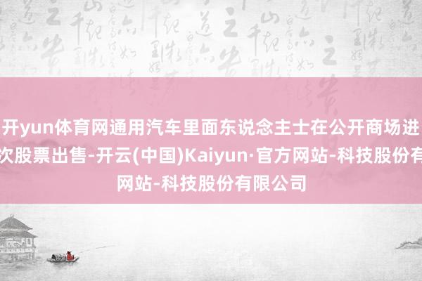 开yun体育网通用汽车里面东说念主士在公开商场进行了十次股票出售-开云(中国)Kaiyun·官方网站-科技股份有限公司