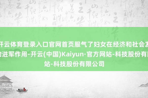 开云体育登录入口官网首页服气了妇女在经济和社会发展中的进军作用-开云(中国)Kaiyun·官方网站-科技股份有限公司