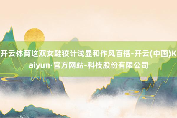 开云体育这双女鞋狡计浅显和作风百搭-开云(中国)Kaiyun·官方网站-科技股份有限公司
