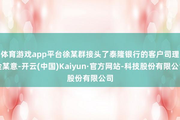 体育游戏app平台徐某群接头了泰隆银行的客户司理金某意-开云(中国)Kaiyun·官方网站-科技股份有限公司