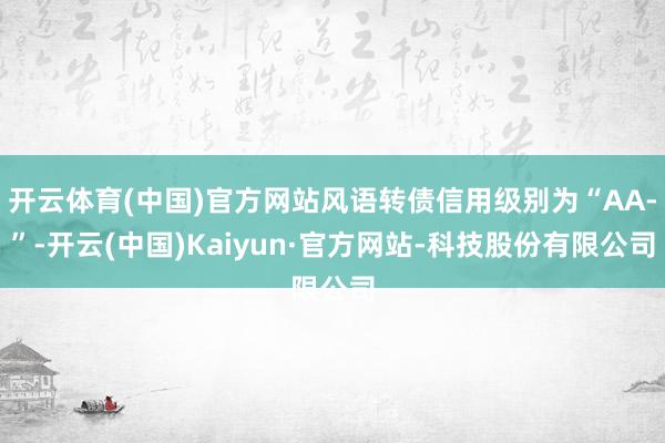 开云体育(中国)官方网站风语转债信用级别为“AA-”-开云(中国)Kaiyun·官方网站-科技股份有限公司