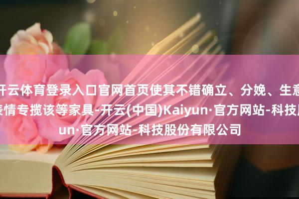 开云体育登录入口官网首页使其不错确立、分娩、生意化或以其他表情专揽该等家具-开云(中国)Kaiyun·官方网站-科技股份有限公司