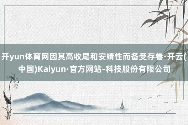 开yun体育网因其高收尾和安靖性而备受存眷-开云(中国)Kaiyun·官方网站-科技股份有限公司