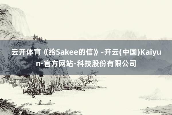 云开体育《给Sakee的信》-开云(中国)Kaiyun·官方网站-科技股份有限公司