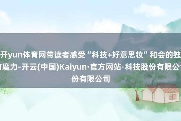 开yun体育网带读者感受“科技+好意思妆”和会的独有魔力-开云(中国)Kaiyun·官方网站-科技股份有限公司