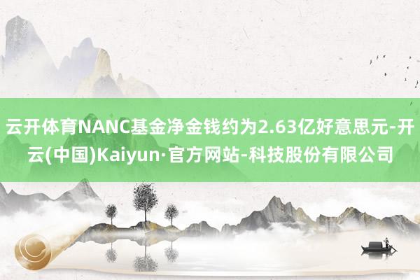 云开体育NANC基金净金钱约为2.63亿好意思元-开云(中国)Kaiyun·官方网站-科技股份有限公司