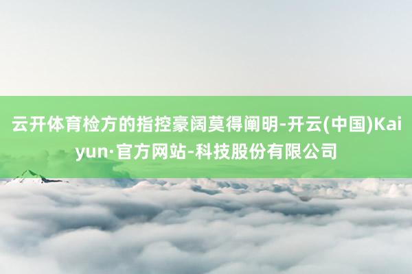 云开体育检方的指控豪阔莫得阐明-开云(中国)Kaiyun·官方网站-科技股份有限公司
