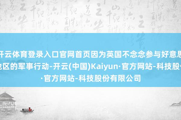 开云体育登录入口官网首页因为英国不念念参与好意思国在干系地区的军事行动-开云(中国)Kaiyun·官方网站-科技股份有限公司