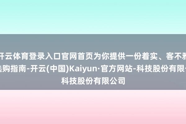 开云体育登录入口官网首页为你提供一份着实、客不雅的选购指南-开云(中国)Kaiyun·官方网站-科技股份有限公司