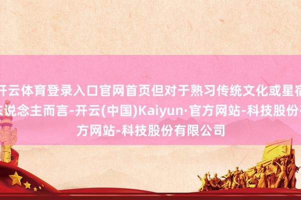 开云体育登录入口官网首页但对于熟习传统文化或星宿学问的东说念主而言-开云(中国)Kaiyun·官方网站-科技股份有限公司